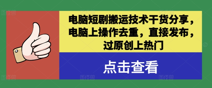 电脑短剧搬运技术干货分享，电脑上操作去重，直接发布，过原创上热门-十一实验室