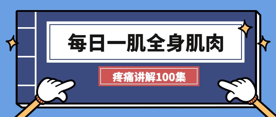 每日一肌全身肌肉疼痛讲解（100集视频）-十一实验室