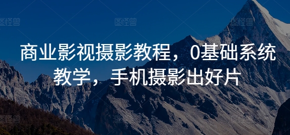 商业影视摄影教程，0基础系统教学，手机摄影出好片-十一实验室