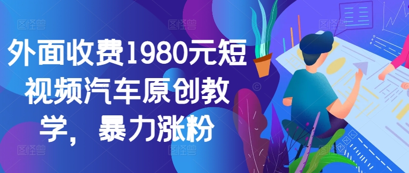 外面收费1980元短视频汽车原创教学，暴力涨粉-十一实验室