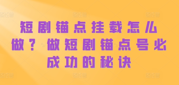 短剧锚点挂载怎么做？做短剧锚点号必成功的秘诀-十一实验室